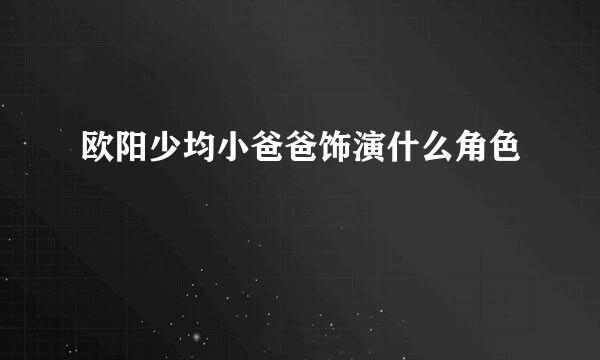 欧阳少均小爸爸饰演什么角色