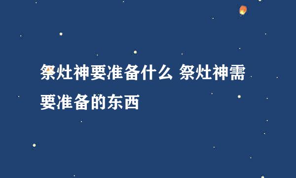 祭灶神要准备什么 祭灶神需要准备的东西