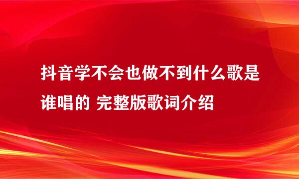 抖音学不会也做不到什么歌是谁唱的 完整版歌词介绍