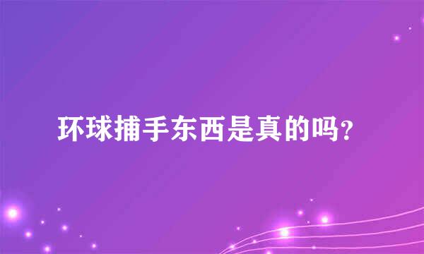 环球捕手东西是真的吗？