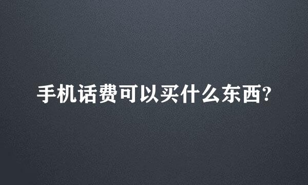 手机话费可以买什么东西?