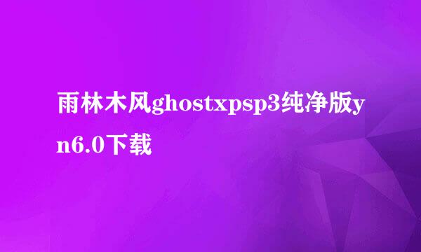 雨林木风ghostxpsp3纯净版yn6.0下载