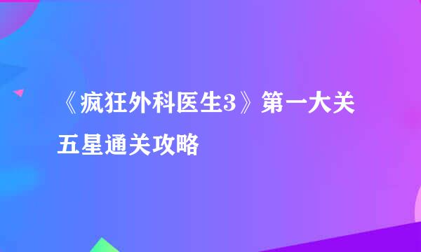 《疯狂外科医生3》第一大关五星通关攻略