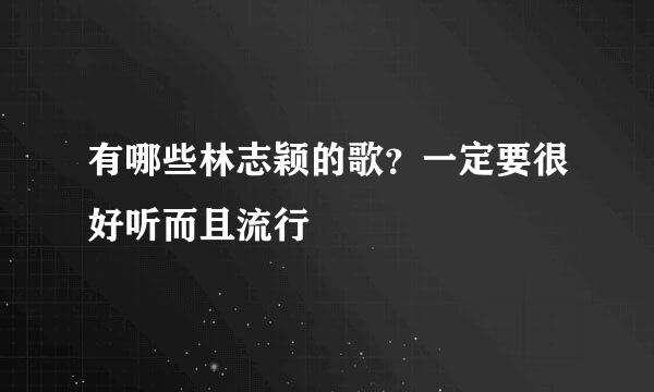 有哪些林志颖的歌？一定要很好听而且流行