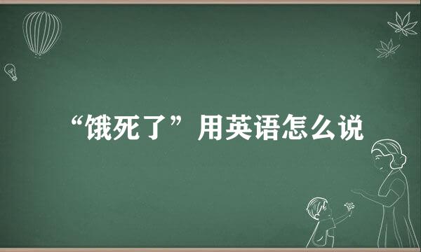 “饿死了”用英语怎么说