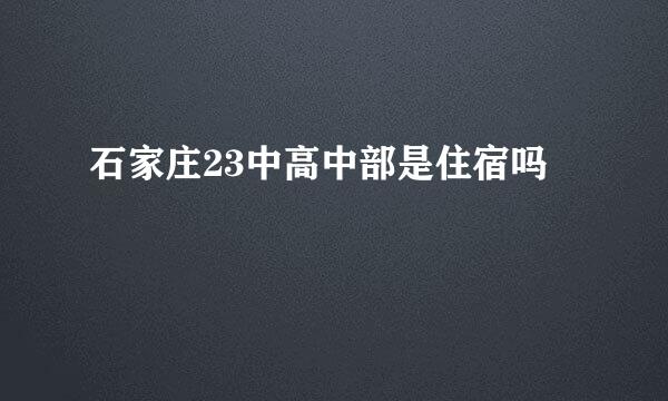 石家庄23中高中部是住宿吗