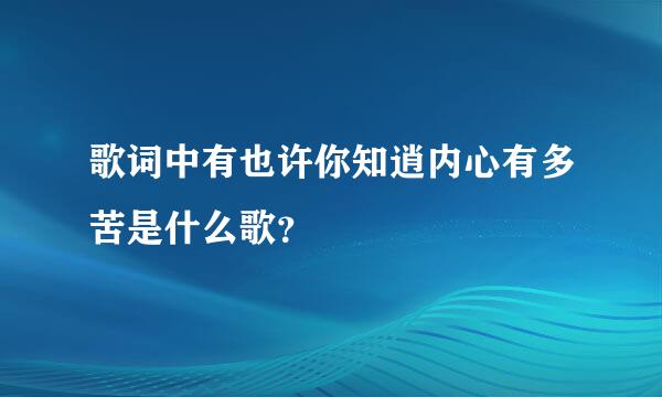 歌词中有也许你知逍内心有多苦是什么歌？