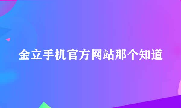 金立手机官方网站那个知道