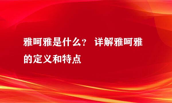 雅呵雅是什么？ 详解雅呵雅的定义和特点