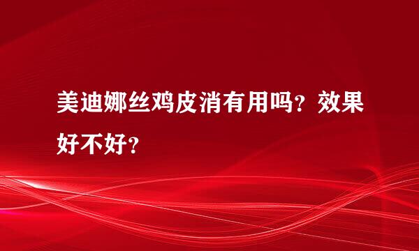 美迪娜丝鸡皮消有用吗？效果好不好？