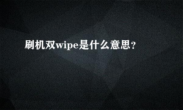 刷机双wipe是什么意思？