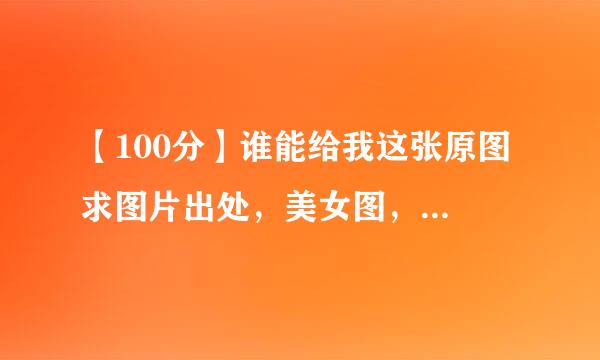 【100分】谁能给我这张原图 求图片出处，美女图，海报，或者教我怎么把这个网站的图片 右键保存下来。