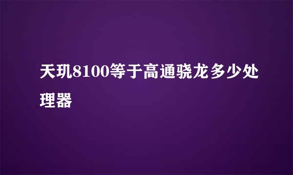 天玑8100等于高通骁龙多少处理器