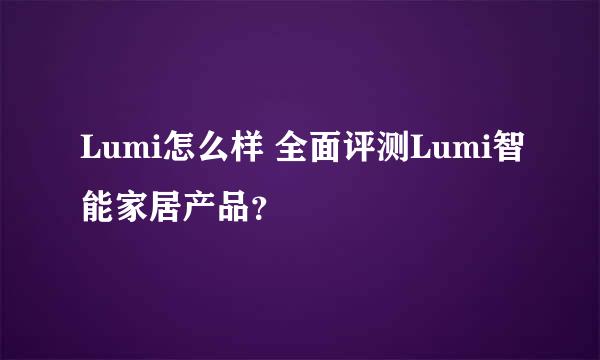 Lumi怎么样 全面评测Lumi智能家居产品？