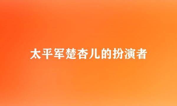 太平军楚杏儿的扮演者