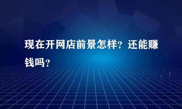 现在开网店前景怎样？还能赚钱吗？