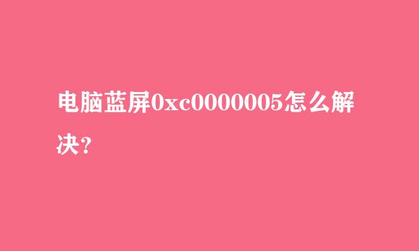 电脑蓝屏0xc0000005怎么解决？