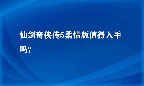 仙剑奇侠传5柔情版值得入手吗？