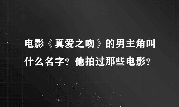 电影《真爱之吻》的男主角叫什么名字？他拍过那些电影？