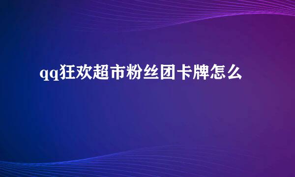 qq狂欢超市粉丝团卡牌怎么