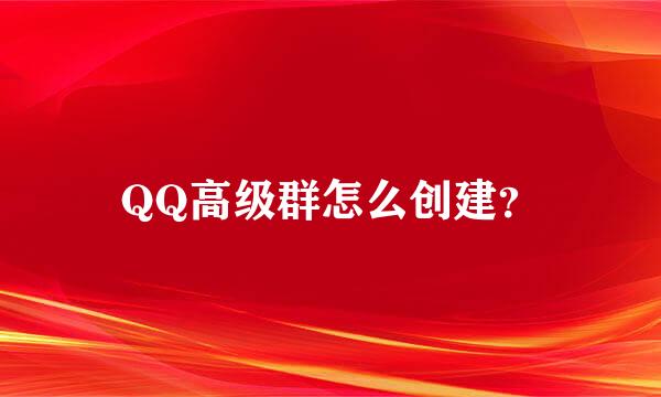 QQ高级群怎么创建？