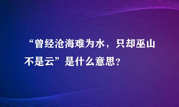 “曾经沧海难为水，只却巫山不是云”是什么意思？