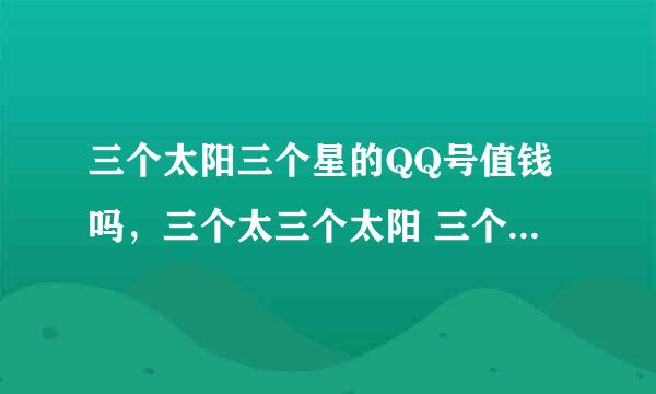 三个太阳三个星的QQ号值钱吗，三个太三个太阳 三个星的QQ号值钱吗？