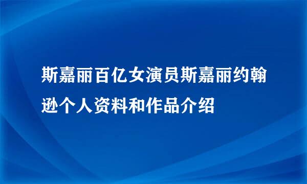 斯嘉丽百亿女演员斯嘉丽约翰逊个人资料和作品介绍