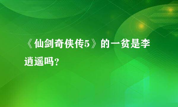 《仙剑奇侠传5》的一贫是李逍遥吗？