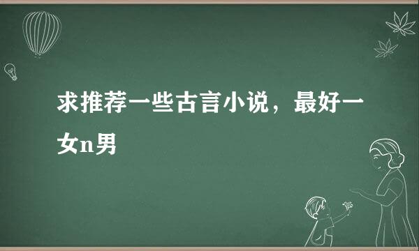 求推荐一些古言小说，最好一女n男