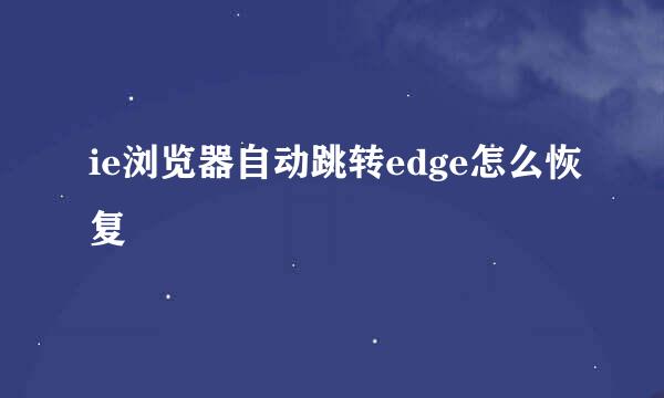 ie浏览器自动跳转edge怎么恢复