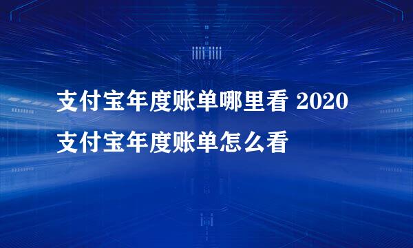 支付宝年度账单哪里看 2020支付宝年度账单怎么看