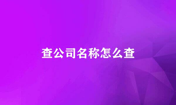 查公司名称怎么查