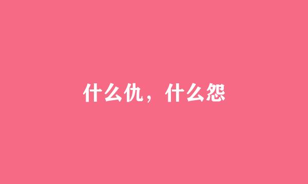 什么仇，什么怨