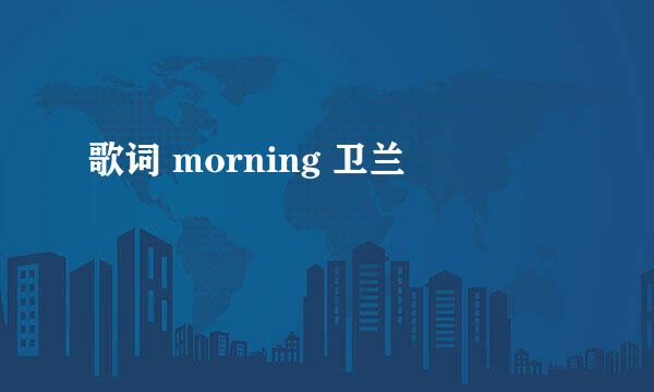 歌词 morning 卫兰