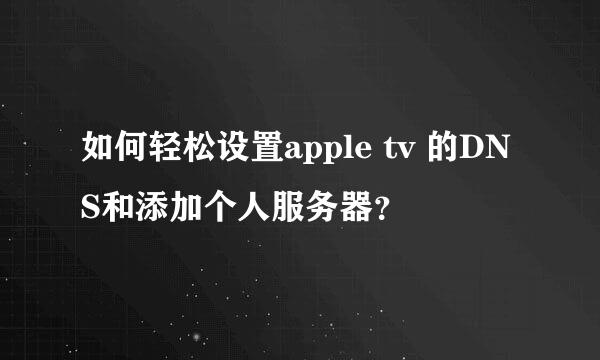 如何轻松设置apple tv 的DNS和添加个人服务器？