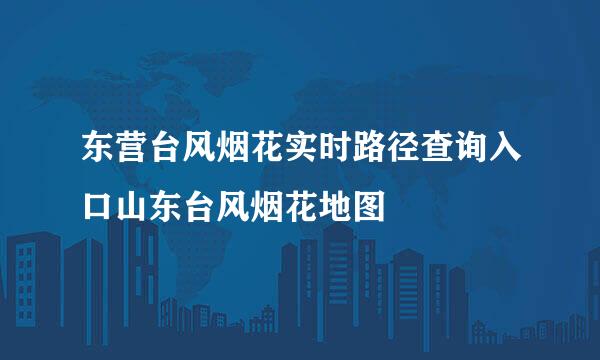 东营台风烟花实时路径查询入口山东台风烟花地图