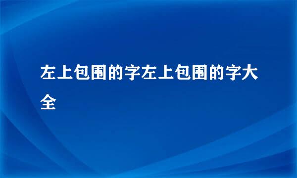 左上包围的字左上包围的字大全