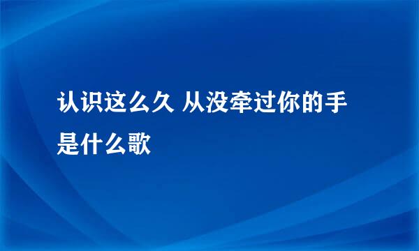 认识这么久 从没牵过你的手是什么歌