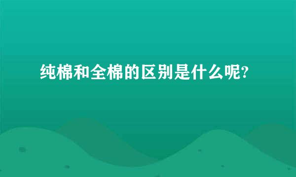 纯棉和全棉的区别是什么呢?