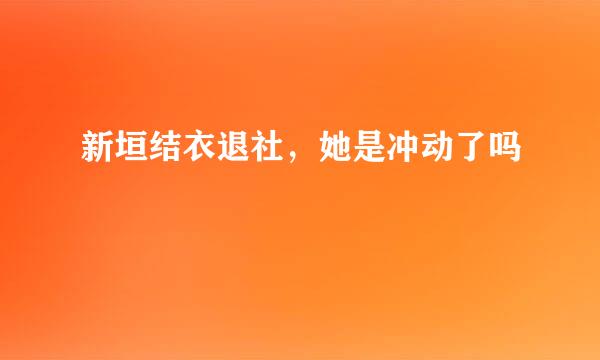 新垣结衣退社，她是冲动了吗