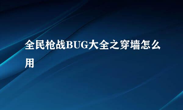 全民枪战BUG大全之穿墙怎么用