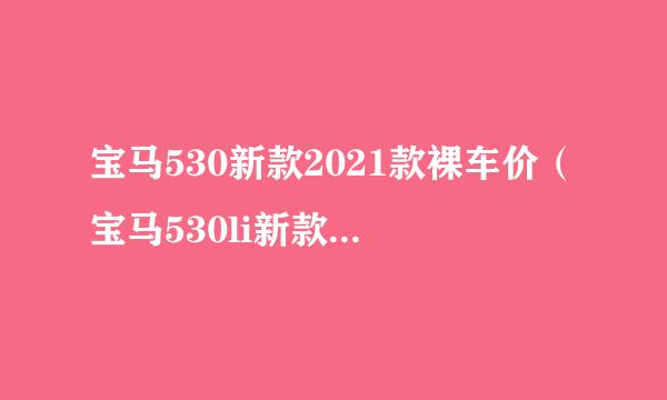 宝马530新款2021款裸车价（宝马530li新款报价2022）