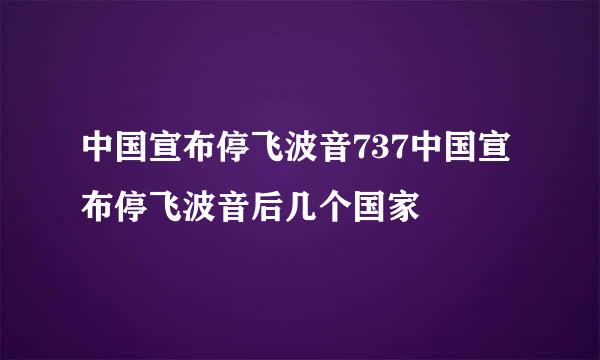 中国宣布停飞波音737中国宣布停飞波音后几个国家