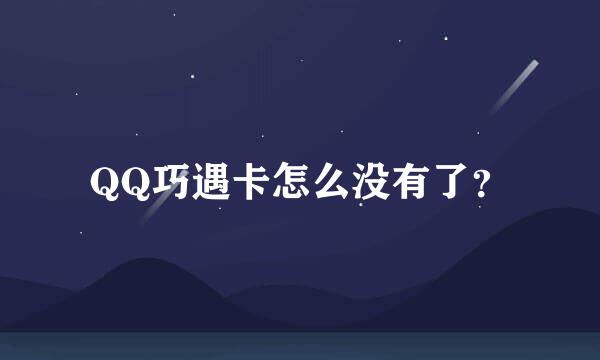 QQ巧遇卡怎么没有了？