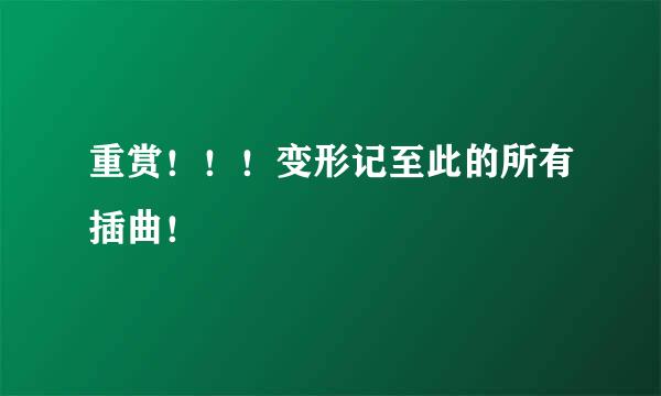 重赏！！！变形记至此的所有插曲！