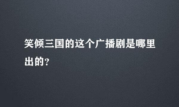 笑倾三国的这个广播剧是哪里出的？