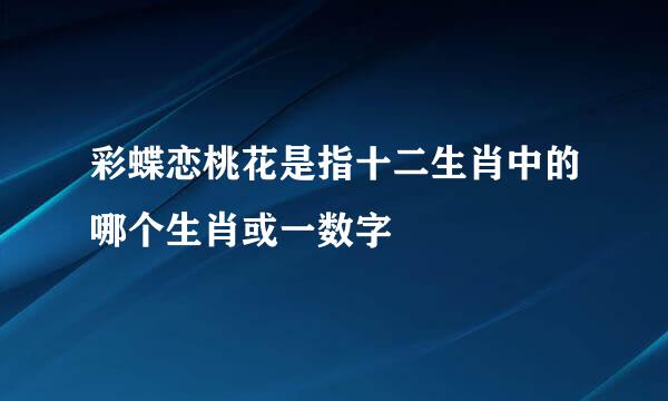 彩蝶恋桃花是指十二生肖中的哪个生肖或一数字