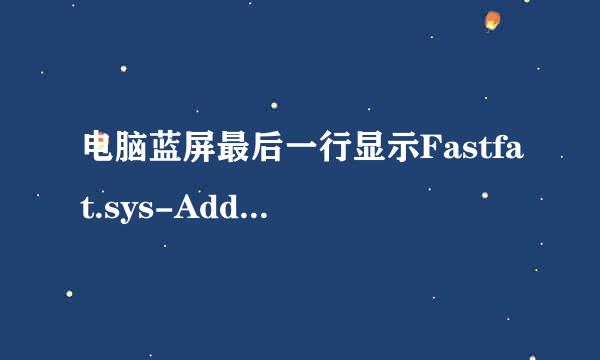 电脑蓝屏最后一行显示Fastfat.sys-Address F73B6552.base at F73AB000,Datestamp 41107eb7