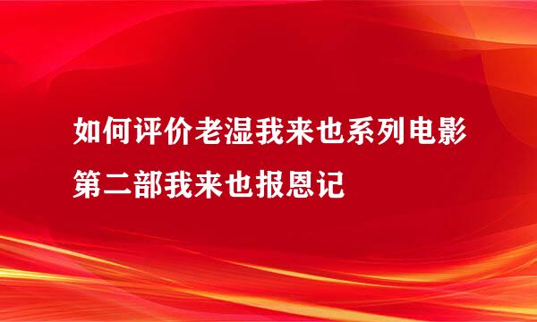 如何评价老湿我来也系列电影第二部我来也报恩记